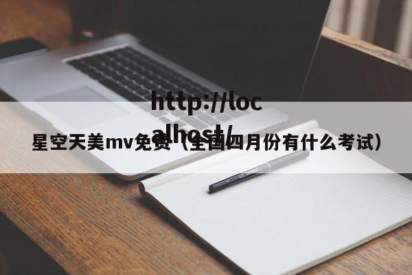星空天美mv免费（全国四月份有什么考试）