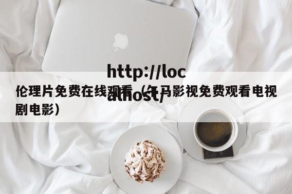 伦理片免费在线观看（午马影视免费观看电视剧电影）