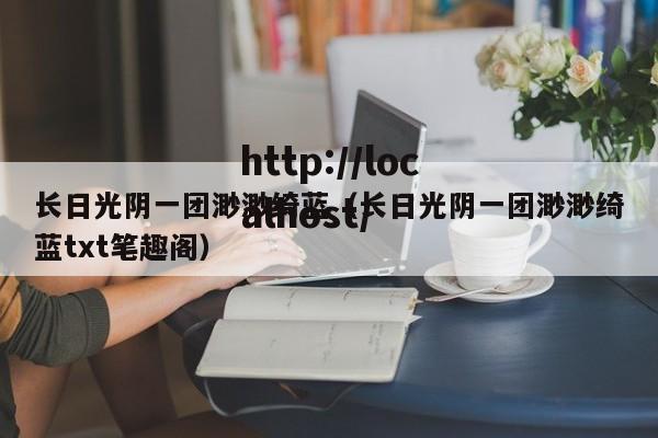 长日光阴一团渺渺绮蓝（长日光阴一团渺渺绮蓝txt笔趣阁）