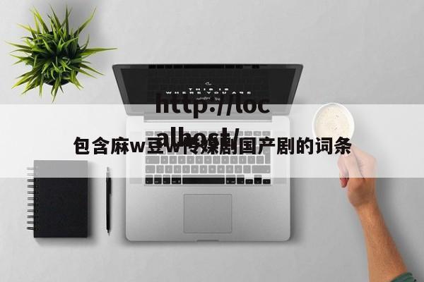 包含麻w豆w传媒剧国产剧的词条