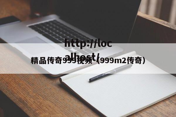 精品传奇999视频（999m2传奇）